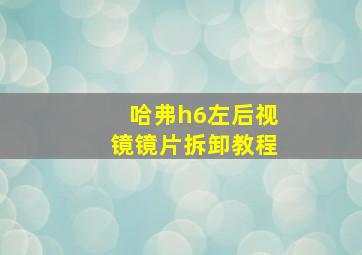 哈弗h6左后视镜镜片拆卸教程