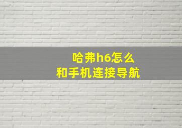 哈弗h6怎么和手机连接导航