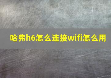 哈弗h6怎么连接wifi怎么用