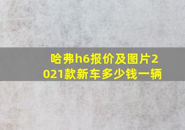 哈弗h6报价及图片2021款新车多少钱一辆