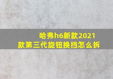 哈弗h6新款2021款第三代旋钮换挡怎么拆