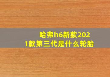 哈弗h6新款2021款第三代是什么轮胎