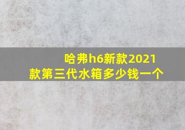 哈弗h6新款2021款第三代水箱多少钱一个