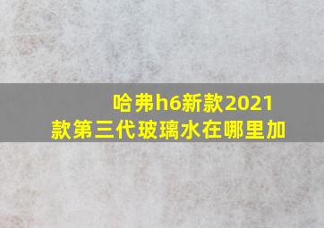 哈弗h6新款2021款第三代玻璃水在哪里加