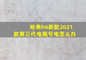 哈弗h6新款2021款第三代电瓶亏电怎么办