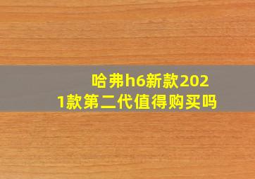 哈弗h6新款2021款第二代值得购买吗