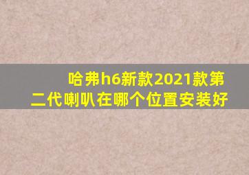 哈弗h6新款2021款第二代喇叭在哪个位置安装好