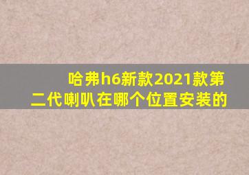 哈弗h6新款2021款第二代喇叭在哪个位置安装的