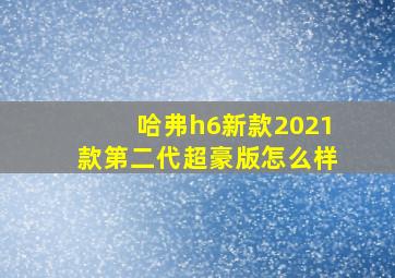 哈弗h6新款2021款第二代超豪版怎么样