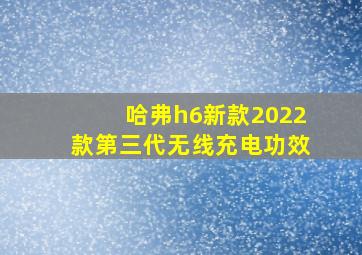 哈弗h6新款2022款第三代无线充电功效