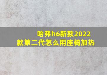 哈弗h6新款2022款第二代怎么用座椅加热