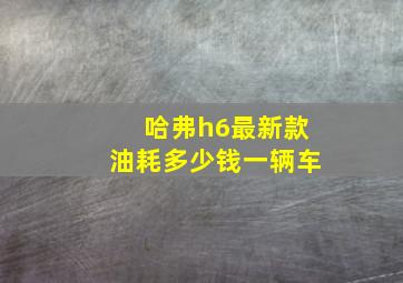 哈弗h6最新款油耗多少钱一辆车