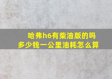 哈弗h6有柴油版的吗多少钱一公里油耗怎么算