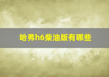 哈弗h6柴油版有哪些