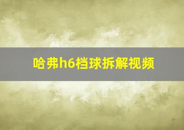 哈弗h6档球拆解视频