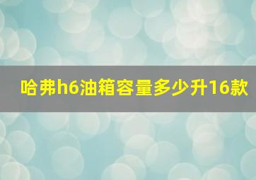 哈弗h6油箱容量多少升16款