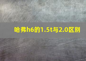 哈弗h6的1.5t与2.0区别