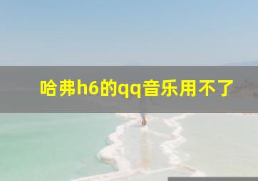 哈弗h6的qq音乐用不了