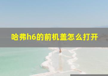 哈弗h6的前机盖怎么打开