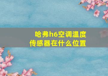 哈弗h6空调温度传感器在什么位置