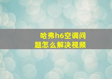 哈弗h6空调问题怎么解决视频