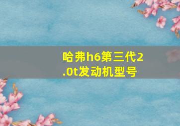 哈弗h6第三代2.0t发动机型号