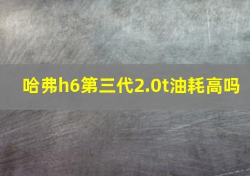 哈弗h6第三代2.0t油耗高吗