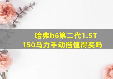 哈弗h6第二代1.5T150马力手动挡值得买吗