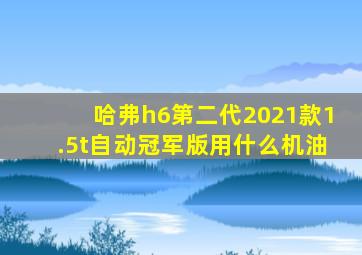 哈弗h6第二代2021款1.5t自动冠军版用什么机油