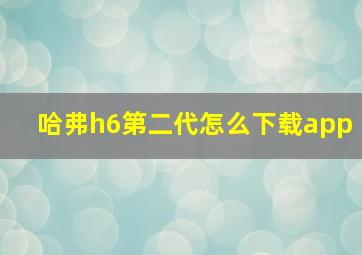 哈弗h6第二代怎么下载app