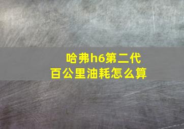 哈弗h6第二代百公里油耗怎么算