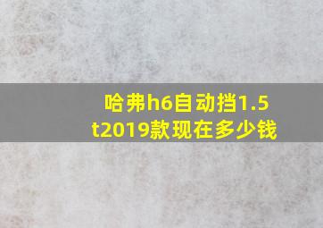 哈弗h6自动挡1.5t2019款现在多少钱