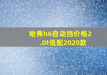 哈弗h6自动挡价格2.0t低配2020款