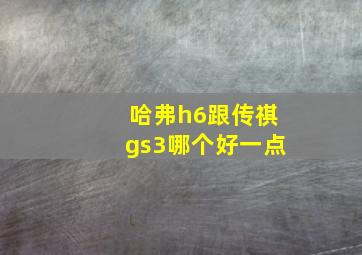 哈弗h6跟传祺gs3哪个好一点