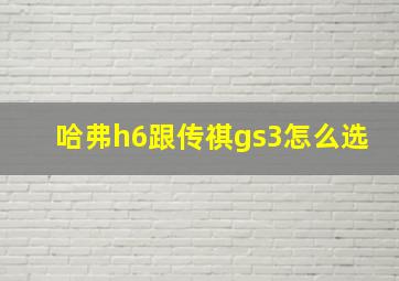 哈弗h6跟传祺gs3怎么选