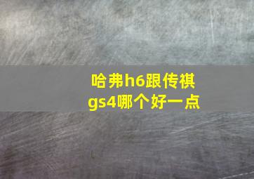 哈弗h6跟传祺gs4哪个好一点