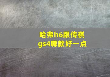 哈弗h6跟传祺gs4哪款好一点