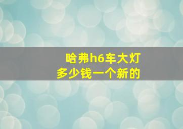 哈弗h6车大灯多少钱一个新的