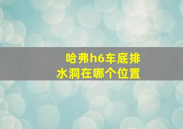 哈弗h6车底排水洞在哪个位置