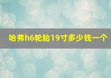 哈弗h6轮胎19寸多少钱一个