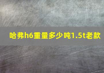 哈弗h6重量多少吨1.5t老款