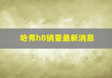 哈弗h8销量最新消息