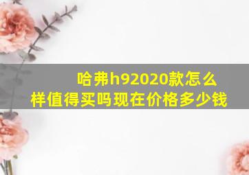 哈弗h92020款怎么样值得买吗现在价格多少钱