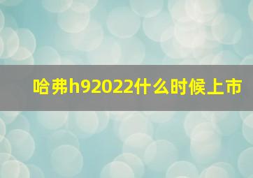 哈弗h92022什么时候上市