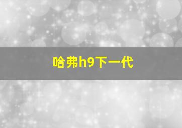 哈弗h9下一代