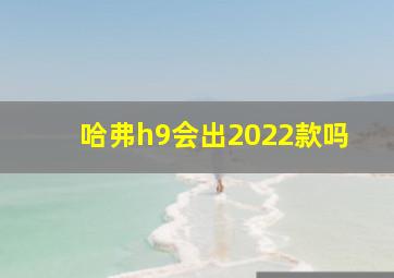 哈弗h9会出2022款吗