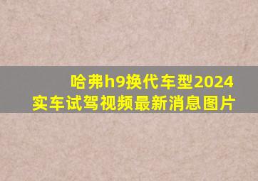 哈弗h9换代车型2024实车试驾视频最新消息图片