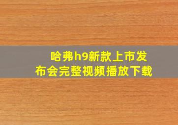 哈弗h9新款上市发布会完整视频播放下载