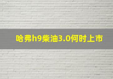 哈弗h9柴油3.0何时上市