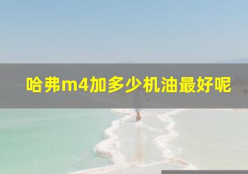 哈弗m4加多少机油最好呢